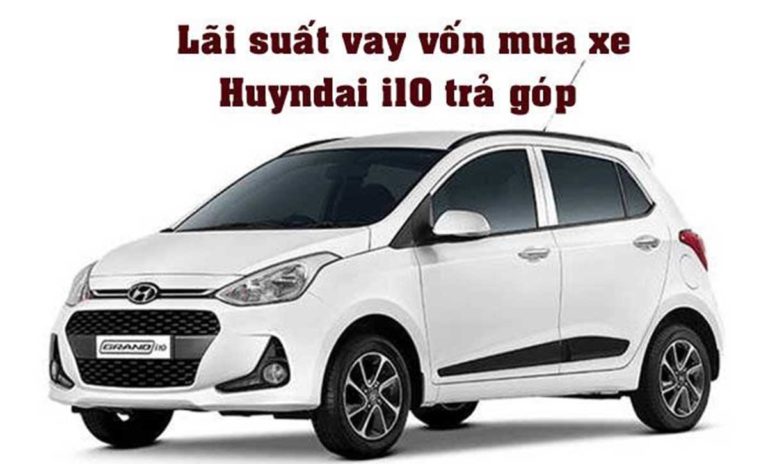 Lãi suất vay mua xe ô tô Hyundai i10 trả góp năm 2021